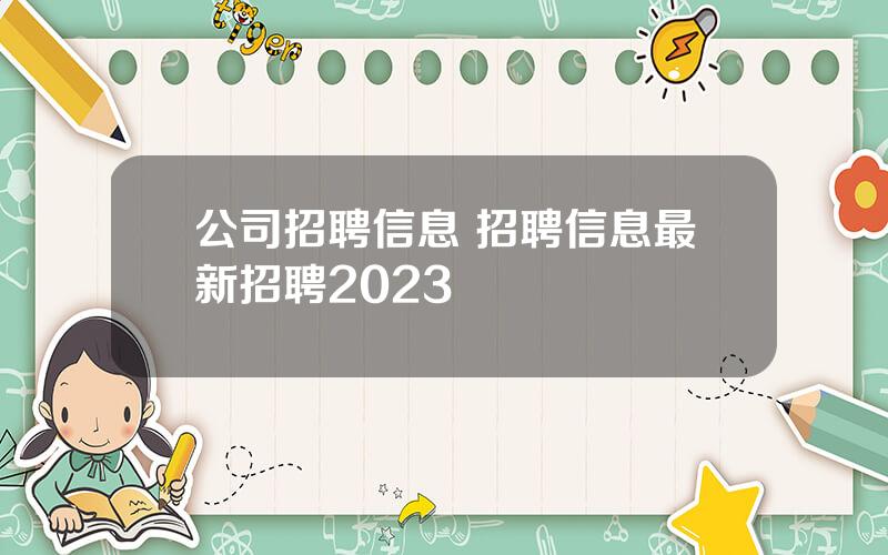 公司招聘信息 招聘信息最新招聘2023